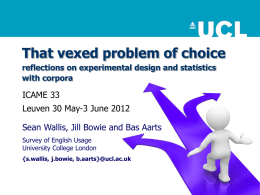 That vexed problem of choice reflections on experimental design and statistics with corpora  ICAME 33 Leuven 30 May-3 June 2012 Sean Wallis, Jill Bowie and.