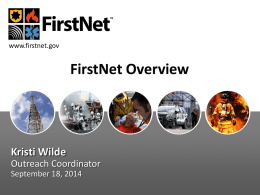 www.firstnet.gov  FirstNet Overview  Kristi Wilde Outreach Coordinator September 18, 2014 Goals  • Why FirstNet • What is FirstNet • Challenges Facing FirstNet • Getting Involved  September 18, 2014  © 2014
