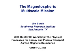 The Magnetospheric Multiscale Mission  Jim Burch Southwest Research Institute San Antonio, TX 2008 Huntsville Workshop: The Physical Processes for Energy and Plasma Transport Across Magnetic Boundaries October 27,