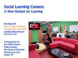 Social Learning Centers: A New Horizon for Learning  Paul Signorelli Writer/Trainer/Consultant Paul Signorelli & Associates paul@paulsignorelli.com @paulsignorelli  A Proposal for the 2013 NMC Horizon Project Summit The Future of Education January.
