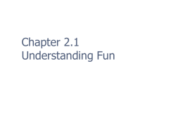 Chapter 2.1 Understanding Fun What is Fun?       Dictionary: Enjoyment, a source of amusement – but that doesn’t help Important to consider underlying reasons “Funativity” – thinking.