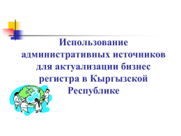 Использование административных источников для актуализации бизнес регистра в Кыргызской Республике 1.Единый государственный регистр  статистических единиц в Кыргызской Республике (ЕГРСЕ) Государственная информационная система, состоящая из совокупности организационных, методологических положений и информационных технологий,