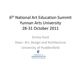 6th National Art Education Summit Yunnan Arts University 28-31 October 2011 Emma Hunt Dean: Art, Design and Architecture University of Huddersfield.