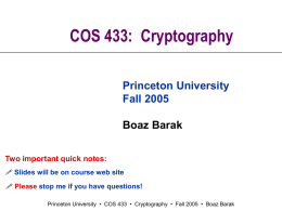 COS 433: Cryptography Princeton University Fall 2005 Boaz Barak Two important quick notes:  Slides will be on course web site  Please stop me if.