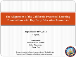 The Alignment of the California Preschool Learning Foundations with Key Early Education Resources  September 18th, 2012 3-4 p.m. Presenters: Cecelia Fisher-Dahms Peter Mangione Osnat Zur This presentation is.