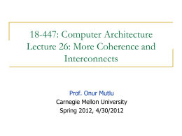18-447: Computer Architecture Lecture 26: More Coherence and Interconnects Prof. Onur Mutlu Carnegie Mellon University Spring 2012, 4/30/2012