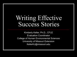 Writing Effective Success Stories Kimberly Keller, Ph.D., CFLE Evaluation Coordinator College of Human Environmental Sciences University of Missouri Extension KellerKJ@missouri.edu.