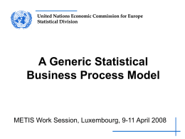 United Nations Economic Commission for Europe Statistical Division  A Generic Statistical Business Process Model  METIS Work Session, Luxembourg, 9-11 April 2008