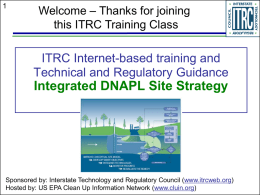 Welcome – Thanks for joining this ITRC Training Class  ITRC Internet-based training and Technical and Regulatory Guidance  Integrated DNAPL Site Strategy  Sponsored by: Interstate Technology.