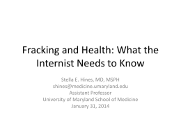Fracking and Health: What the Internist Needs to Know Stella E. Hines, MD, MSPH shines@medicine.umaryland.edu Assistant Professor University of Maryland School of Medicine January 31, 2014