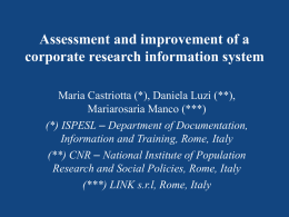 Assessment and improvement of a corporate research information system Maria Castriotta (*), Daniela Luzi (**), Mariarosaria Manco (***) (*) ISPESL – Department of Documentation, Information.