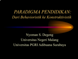 PARADIGMA PENDIDIKAN: Dari Behavioristik ke Konstruktivistik  Nyoman S. Degeng Universitas Negeri Malang Universitas PGRI Adibuana Surabaya.
