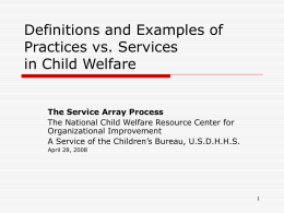 Definitions and Examples of Practices vs. Services in Child Welfare The Service Array Process The National Child Welfare Resource Center for Organizational Improvement A Service of.