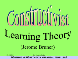 (Jerome Bruner) 07.11.2015  Dr. Mustafa Ergün  ÖĞRENME VE ÖĞRETMENİN KURAMSAL TEMELLERİ Constructivists believe that "learners construct their own reality or at least interpret it based upon.
