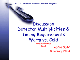 NLC - The Next Linear Collider Project  Discussion Detector Multiplicities & Timing Requirements Warm vs.