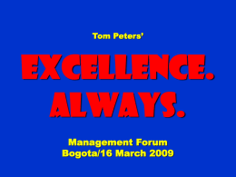 Tom Peters’  Excellence. Always. Management Forum Bogota/16 March 2009 To appreciate this presentation [and ensure that it is not a mess], you need Microsoft fonts: NOTE:  “Showcard Gothic,” “Ravie,” “Chiller” and.