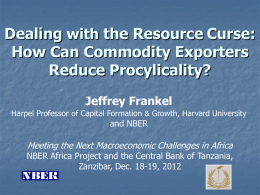 Dealing with the Resource Curse: How Can Commodity Exporters Reduce Procylicality? Jeffrey Frankel Harpel Professor of Capital Formation & Growth, Harvard University  and NBER  Meeting the.