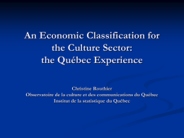 An Economic Classification for the Culture Sector: the Québec Experience Christine Routhier Observatoire de la culture et des communications du Québec Institut de la statistique.