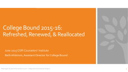 College Bound 2015-16: Refreshed, Renewed, & Reallocated June 2015 OSPI Counselors’ Institute Beth Ahlstrom, Assistant Director for College Bound  Washington Student Achievement Council –