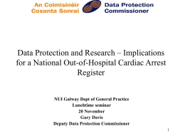Data Protection and Research – Implications for a National Out-of-Hospital Cardiac Arrest Register NUI Galway Dept of General Practice Lunchtime seminar 20 November Gary Davis Deputy Data.