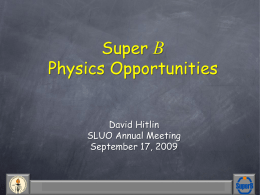 Super B Physics Opportunities David Hitlin SLUO Annual Meeting September 17, 2009  David Hitlin  SLUO Annual Meeting  Sept.