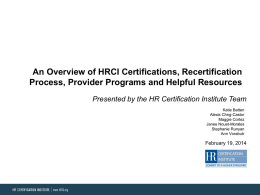 An Overview of HRCI Certifications, Recertification Process, Provider Programs and Helpful Resources Presented by the HR Certification Institute Team Katie Batten Alexis Chng-Castor Maggie Cortez Janee.