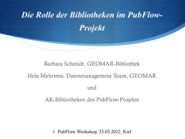 Die Rolle der Bibliotheken im PubFlowProjekt  Barbara Schmidt, GEOMAR-Bibliothek Hela Mehrtens, Datenmanagement Team, GEOMAR und AK-Bibliotheken des PubFlow-Projekts  1.