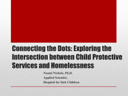 Connecting the Dots: Exploring the Intersection between Child Protective Services and Homelessness Naomi Nichols, Ph.D. Applied Scientist, Hospital for Sick Children.