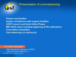 Presentation of commissioning  Phases and timeline System architecture with support facilities LEOP (Launch and Early Orbits Phase) MIP (Orbit raise) including beginning of life.