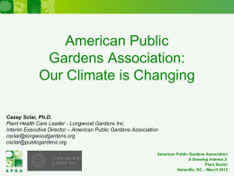 American Public Gardens Association: Our Climate is Changing Casey Sclar, Ph.D. Plant Health Care Leader - Longwood Gardens Inc. Interim Executive Director – American Public.