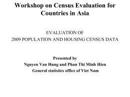 Workshop on Census Evaluation for Countries in Asia EVALUATION OF 2009 POPULATION AND HOUSING CENSUS DATA  Presented by Nguyen Van Hung and Phan Thi Minh.