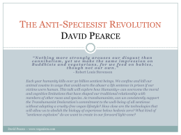 THE ANTI-SPECIESIST REVOLUTION DAVID PEARCE “Nothing more strongly arouses our disgust than cannibalism, yet we make the same impression on Buddhists and vegetarians, for.