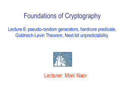 Foundations of Cryptography Lecture 6: pseudo-random generators, hardcore predicate, Goldreich-Levin Theorem, Next-bit unpredictability.  Lecturer: Moni Naor.