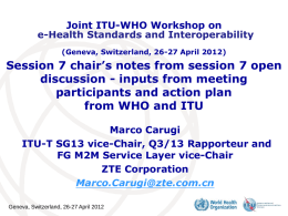 Joint ITU-WHO Workshop on e-Health Standards and Interoperability (Geneva, Switzerland, 26-27 April 2012)  Session 7 chair’s notes from session 7 open discussion - inputs.