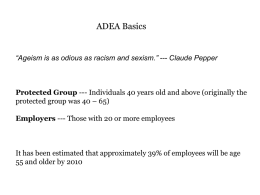 ADEA Basics  “Ageism is as odious as racism and sexism.” --- Claude Pepper  Protected Group --- Individuals 40 years old and above.