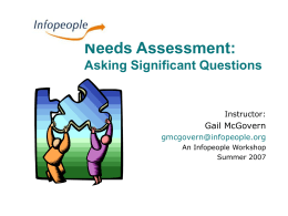 Needs Assessment: Asking Significant Questions  Instructor:  Gail McGovern gmcgovern@infopeople.org An Infopeople Workshop Summer 2007 This Workshop Is Brought to You By the Infopeople Project Infopeople is a federally-funded.