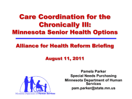 Care Coordination for the Chronically Ill:  Minnesota Senior Health Options Alliance for Health Reform Briefing August 11, 2011 Pamela Parker Special Needs Purchasing Minnesota Department of Human Services pam.parker@state.mn.us.