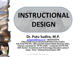 INSTRUCTIONAL DESIGN Dr. Putu Sudira, M.P.  putupanji@uny.ac.id – 08164222678 http://staff.uny.ac.id/cari/staff?title=Putu+Sudira Sek.Prodi PTK PPs UNY, peneliti terbaik Hibah Disertasi 2011, lulusan cumlaude S2 TP PPs UGM –