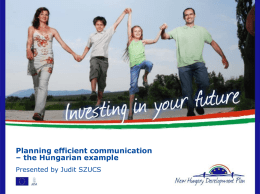 Planning efficient communication – the Hungarian example Presented by Judit SZUCS Content Basic information – Project’s objective and dilemmas – Institutional setup and structure of.