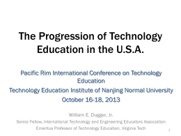 The Progression of Technology Education in the U.S.A. Pacific Rim International Conference on Technology Education Technology Education Institute of Nanjing Normal University October 16-18, 2013 William.