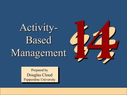 ActivityBased Management Prepared by  Douglas Cloud Pepperdine University  14-1 Objectives 1. Describe how activity-based management and After studying this activity-based costing differ. chapter, you should be able to: 2.