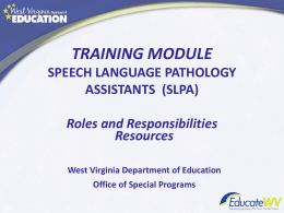 TRAINING MODULE SPEECH LANGUAGE PATHOLOGY ASSISTANTS (SLPA) Roles and Responsibilities Resources West Virginia Department of Education Office of Special Programs.
