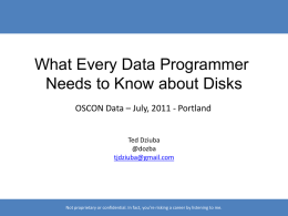 What Every Data Programmer Needs to Know about Disks OSCON Data – July, 2011 - Portland Ted Dziuba @dozba tjdziuba@gmail.com  Not proprietary or confidential.