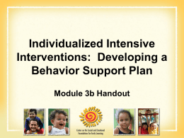 Individualized Intensive Interventions: Developing a Behavior Support Plan Module 3b Handout Agenda • •  • • • • • • • • • •  Introduction to the Topic Group Discussion: Changing How You View a Problem Process of PBS.