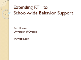 Extending RTI to School-wide Behavior Support Rob Horner University of Oregon www.pbis.org Goals   Provide a context for linking school-wide behavior support and academic support within an RTI.