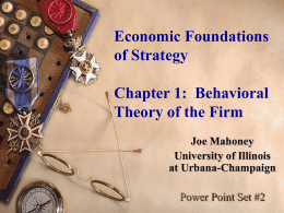 Economic Foundations of Strategy Chapter 1: Behavioral Theory of the Firm Joe Mahoney University of Illinois at Urbana-Champaign Power Point Set #2