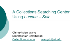 A Collections Searching Center Using Lucene – Solr  Ching-hsien Wang Smithsonian Institution Collections.si.edu wangch@si.edu Background Information         Smithsonian Institution is a public institution whose mission is the increase and.