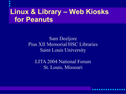 Linux & Library – Web Kiosks for Peanuts Sam Deeljore Pius XII Memorial/HSC Libraries Saint Louis University LITA 2004 National Forum St.