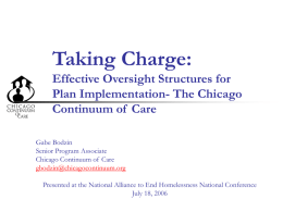Taking Charge: Effective Oversight Structures for Plan Implementation- The Chicago Continuum of Care Gabe Bodzin Senior Program Associate Chicago Continuum of Care gbodzin@chicagocontinuum.org Presented at the National Alliance.