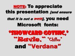 To appreciate this presentation [and ensure that it is not a mess], you need Microsoft fonts: NOTE:  “Showcard Gothic,” “Ravie,” “Chiller” and “Verdana”